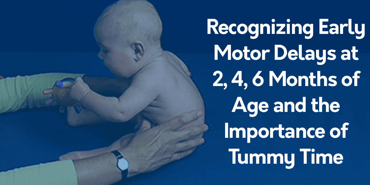 Recognizing Early Motor Delays at 2, 4, 6 Months of Age and Importance of Tummy Time